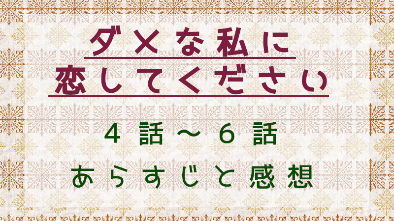 ダメな私に恋してください4話～6話