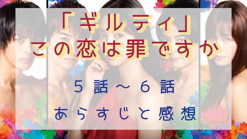 「ギルティ～この恋は罪ですか？～」5-6話